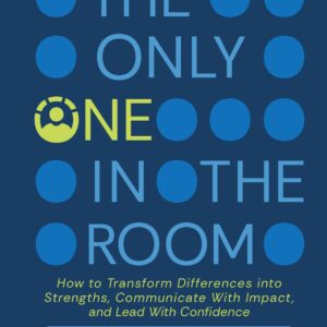 The Only One in the Room: How To Transform Difference into Strengths, Communicate With Impact, and Lead With Confidence